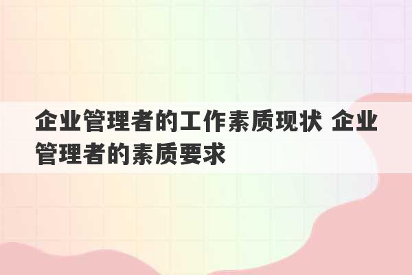 企业管理者的工作素质现状 企业管理者的素质要求