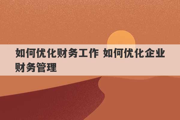 如何优化财务工作 如何优化企业财务管理