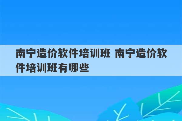 南宁造价软件培训班 南宁造价软件培训班有哪些