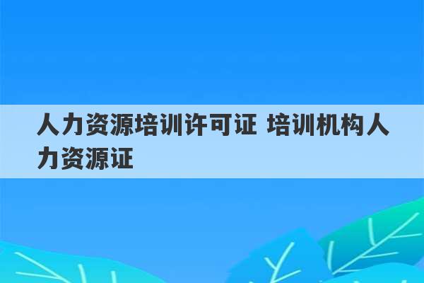 人力资源培训许可证 培训机构人力资源证