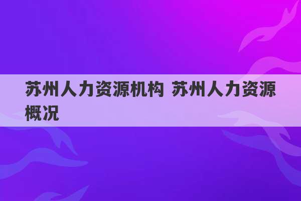 苏州人力资源机构 苏州人力资源概况