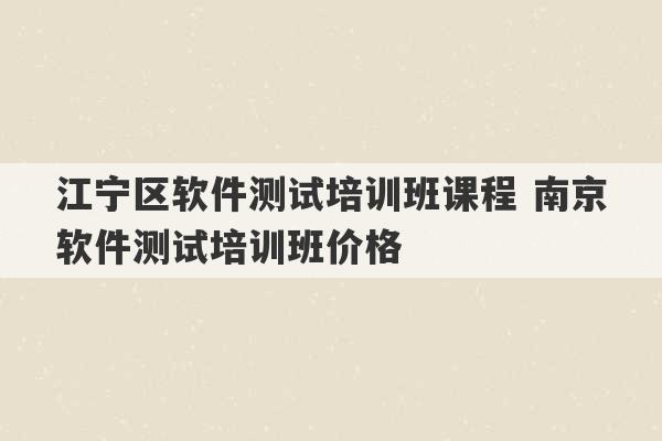 江宁区软件测试培训班课程 南京软件测试培训班价格