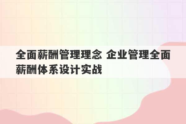 全面薪酬管理理念 企业管理全面薪酬体系设计实战