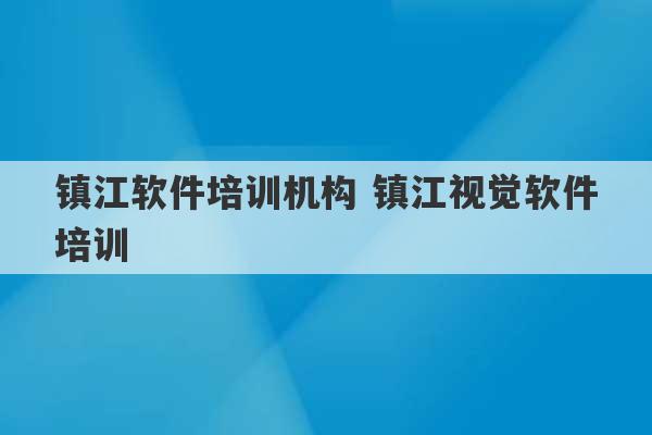 镇江软件培训机构 镇江视觉软件培训