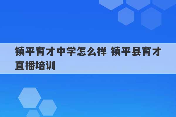 镇平育才中学怎么样 镇平县育才直播培训