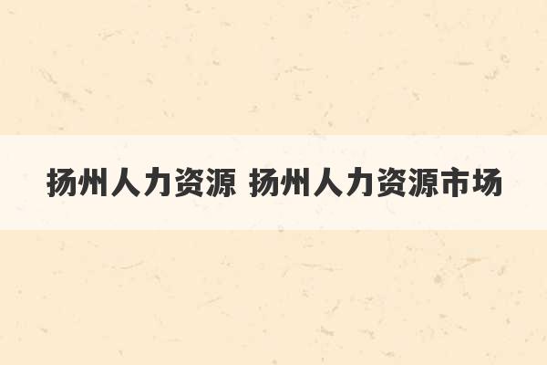 扬州人力资源 扬州人力资源市场