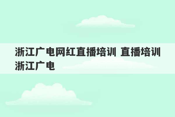 浙江广电网红直播培训 直播培训浙江广电