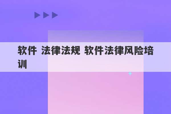 软件 法律法规 软件法律风险培训