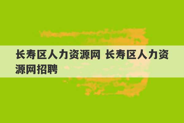 长寿区人力资源网 长寿区人力资源网招聘