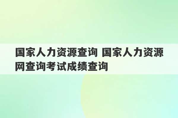 国家人力资源查询 国家人力资源网查询考试成绩查询