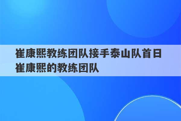 崔康熙教练团队接手泰山队首日 崔康熙的教练团队