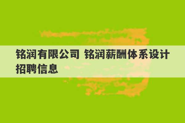 铭润有限公司 铭润薪酬体系设计招聘信息