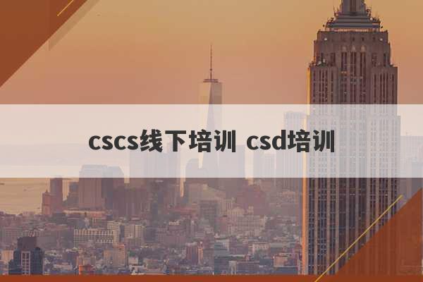 cscs线下培训 csd培训