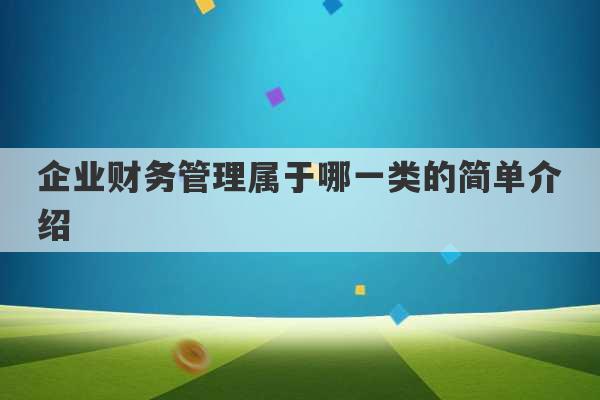 企业财务管理属于哪一类的简单介绍