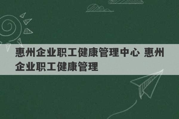 惠州企业职工健康管理中心 惠州企业职工健康管理