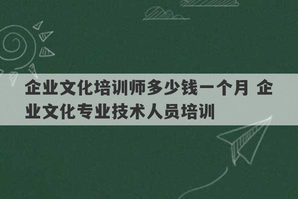 企业文化培训师多少钱一个月 企业文化专业技术人员培训