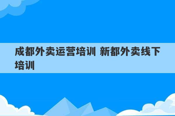 成都外卖运营培训 新都外卖线下培训