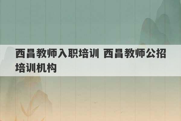 西昌教师入职培训 西昌教师公招培训机构