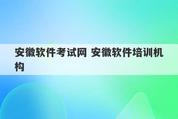 安徽软件考试网 安徽软件培训机构