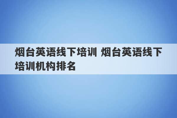 烟台英语线下培训 烟台英语线下培训机构排名