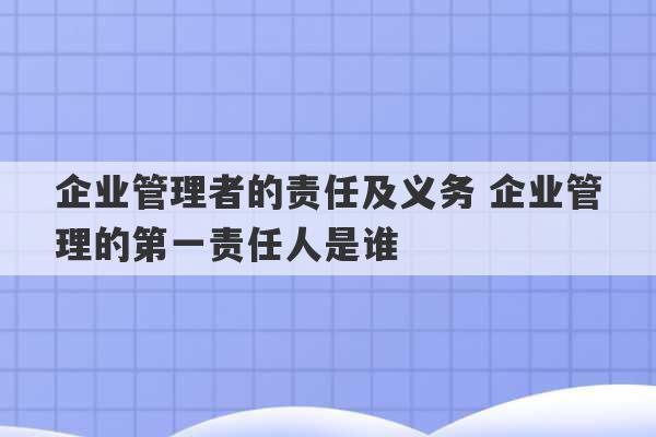 企业管理者的责任及义务 企业管理的第一责任人是谁