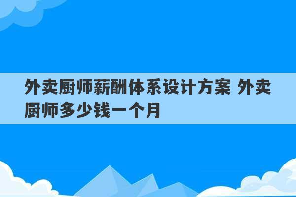 外卖厨师薪酬体系设计方案 外卖厨师多少钱一个月