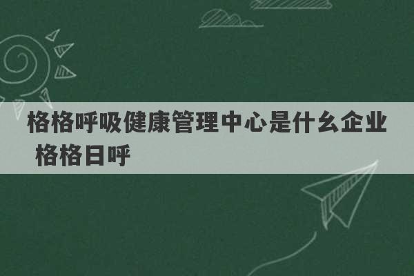 格格呼吸健康管理中心是什幺企业 格格日呼