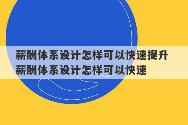 薪酬体系设计怎样可以快速提升 薪酬体系设计怎样可以快速