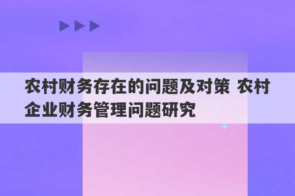 农村财务存在的问题及对策 农村企业财务管理问题研究