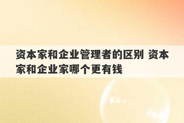 资本家和企业管理者的区别 资本家和企业家哪个更有钱