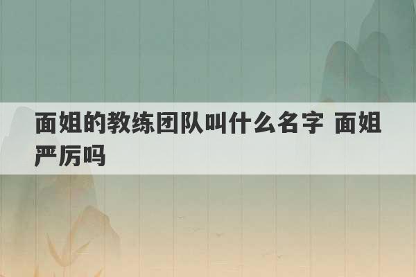 面姐的教练团队叫什么名字 面姐严厉吗