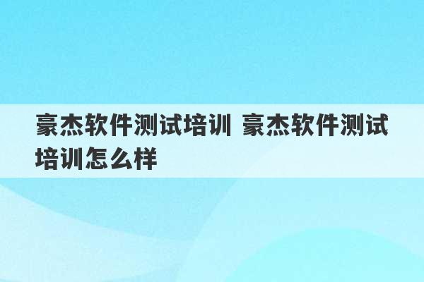 豪杰软件测试培训 豪杰软件测试培训怎么样