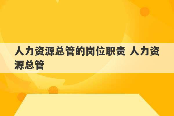 人力资源总管的岗位职责 人力资源总管