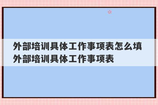 外部培训具体工作事项表怎么填 外部培训具体工作事项表