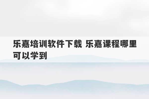 乐嘉培训软件下载 乐嘉课程哪里可以学到