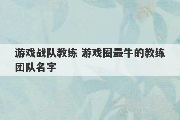 游戏战队教练 游戏圈最牛的教练团队名字