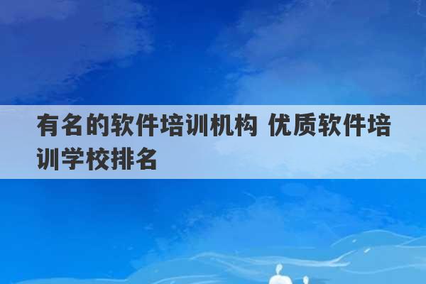 有名的软件培训机构 优质软件培训学校排名