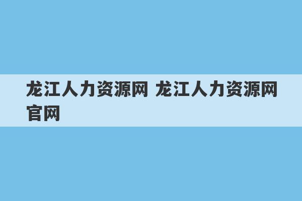 龙江人力资源网 龙江人力资源网官网