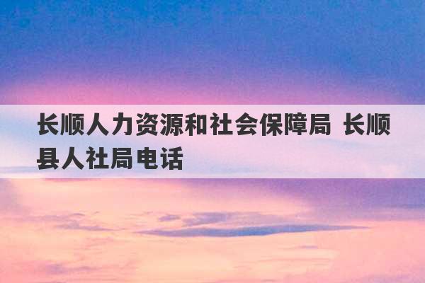 长顺人力资源和社会保障局 长顺县人社局电话