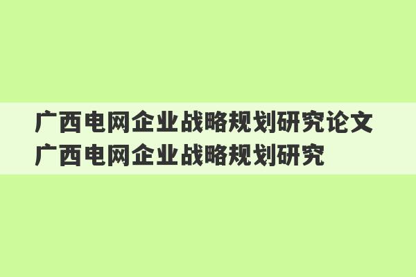 广西电网企业战略规划研究论文 广西电网企业战略规划研究