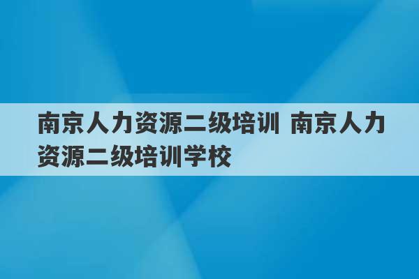 南京人力资源二级培训 南京人力资源二级培训学校