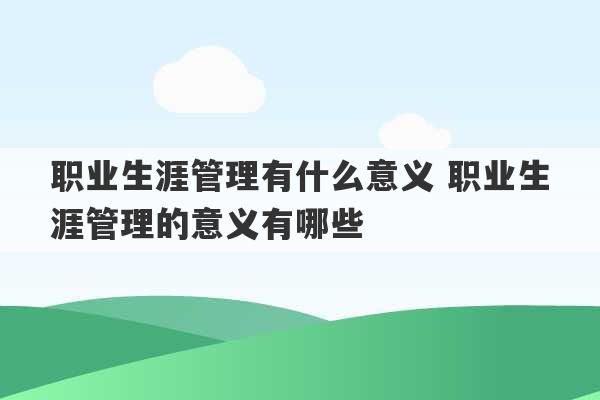 职业生涯管理有什么意义 职业生涯管理的意义有哪些