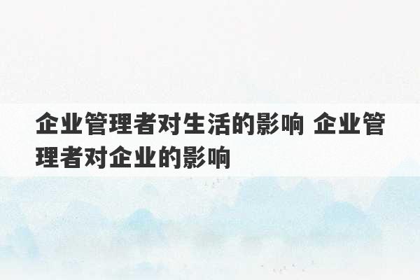 企业管理者对生活的影响 企业管理者对企业的影响