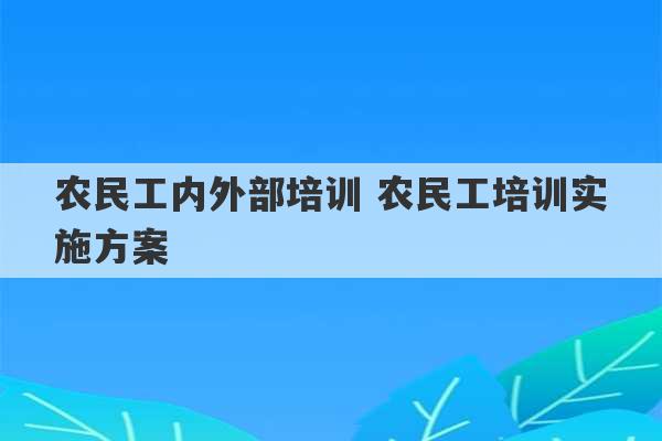 农民工内外部培训 农民工培训实施方案