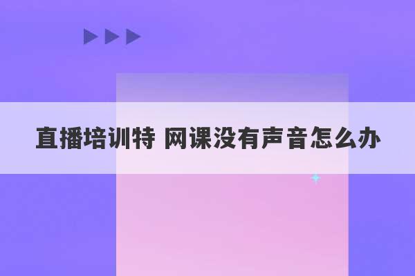 直播培训特 网课没有声音怎么办