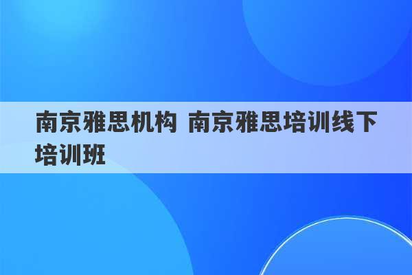 南京雅思机构 南京雅思培训线下培训班