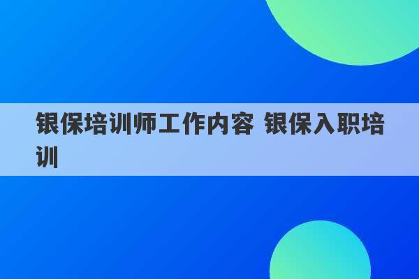 银保培训师工作内容 银保入职培训