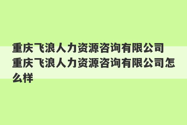 重庆飞浪人力资源咨询有限公司 重庆飞浪人力资源咨询有限公司怎么样