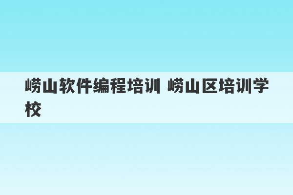 崂山软件编程培训 崂山区培训学校