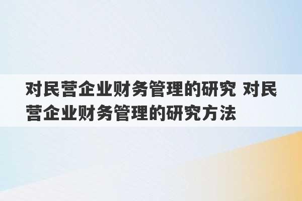 对民营企业财务管理的研究 对民营企业财务管理的研究方法